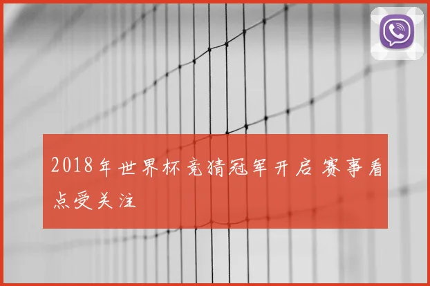 2018年世界杯竞猜冠军开启 赛事看点受关注