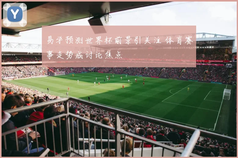 易学预测世界杯前景引关注 体育赛事走势成讨论焦点