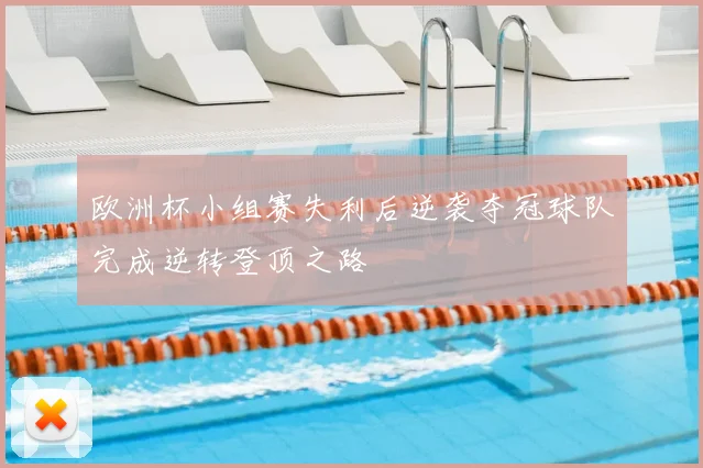 欧洲杯小组赛失利后逆袭夺冠球队完成逆转登顶之路