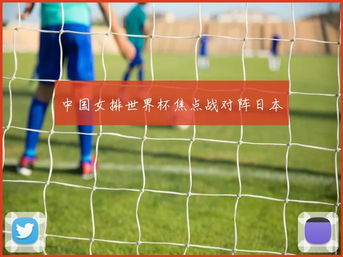 中国女排世界杯焦点战对阵日本