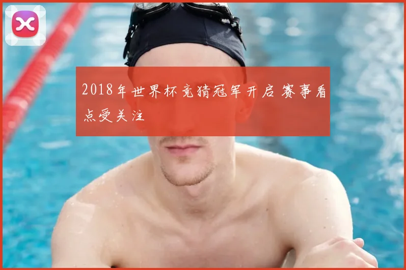 2018年世界杯竞猜冠军开启 赛事看点受关注