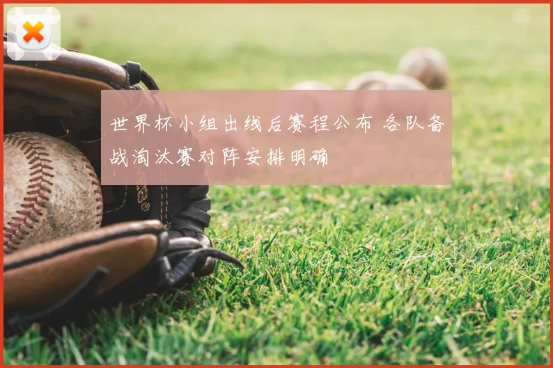 世界杯小组出线后赛程公布 各队备战淘汰赛对阵安排明确