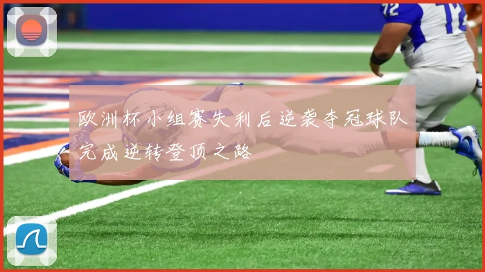 欧洲杯小组赛失利后逆袭夺冠球队完成逆转登顶之路